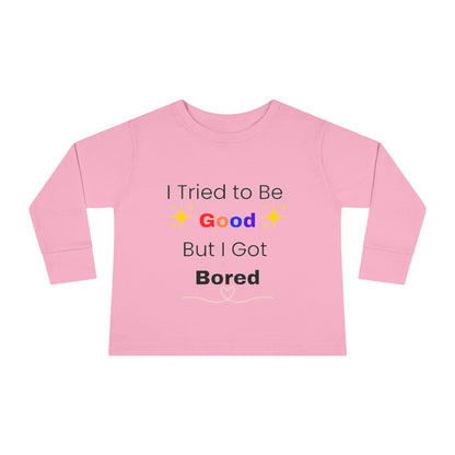 Toddler Long Sleeve Tee I Tried to Be Good, But I Got Bored